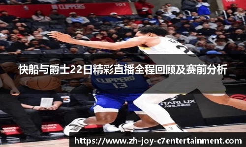 快船与爵士22日精彩直播全程回顾及赛前分析