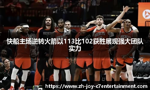快船主场逆转火箭以113比102获胜展现强大团队实力