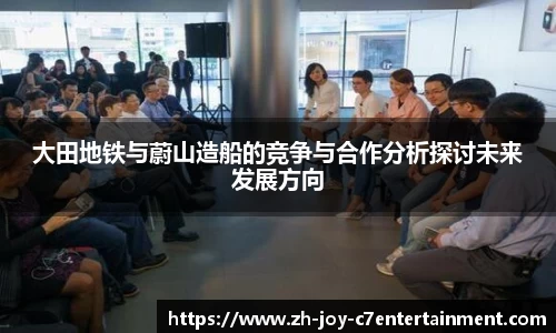 大田地铁与蔚山造船的竞争与合作分析探讨未来发展方向