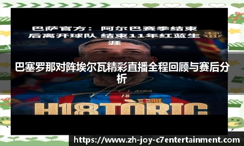 巴塞罗那对阵埃尔瓦精彩直播全程回顾与赛后分析