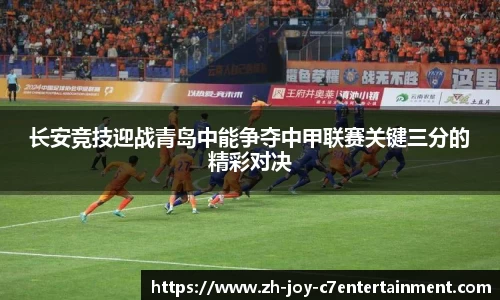 长安竞技迎战青岛中能争夺中甲联赛关键三分的精彩对决