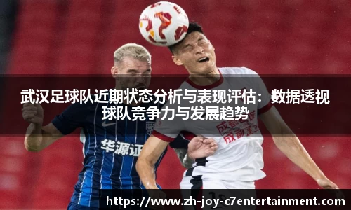武汉足球队近期状态分析与表现评估：数据透视球队竞争力与发展趋势