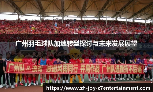 广州羽毛球队加速转型探讨与未来发展展望