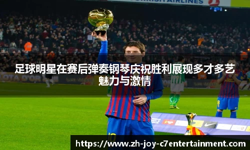 足球明星在赛后弹奏钢琴庆祝胜利展现多才多艺魅力与激情