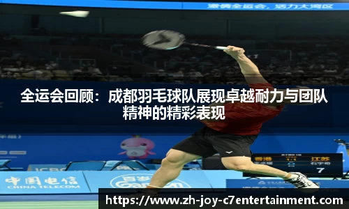 全运会回顾：成都羽毛球队展现卓越耐力与团队精神的精彩表现