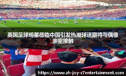 英国足球明星莅临中国引发热潮球迷期待与偶像亲密接触