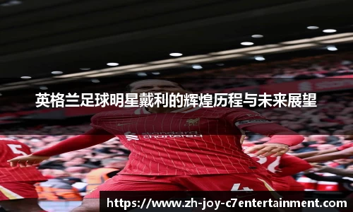 英格兰足球明星戴利的辉煌历程与未来展望