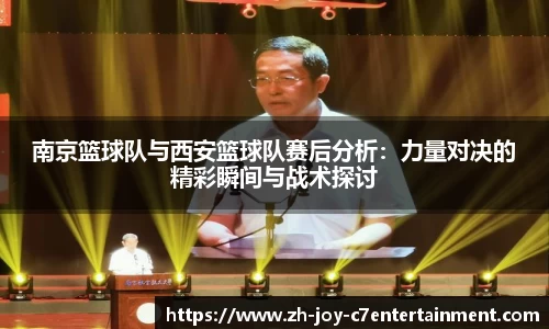南京篮球队与西安篮球队赛后分析：力量对决的精彩瞬间与战术探讨