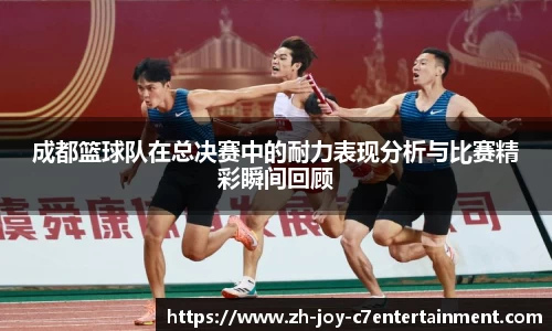成都篮球队在总决赛中的耐力表现分析与比赛精彩瞬间回顾